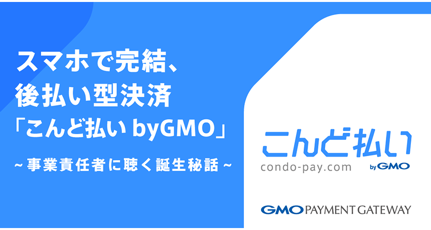 スマホで完結、後払い型決済「こんど払い byGMO」【事業責任者に聴く誕生秘話】