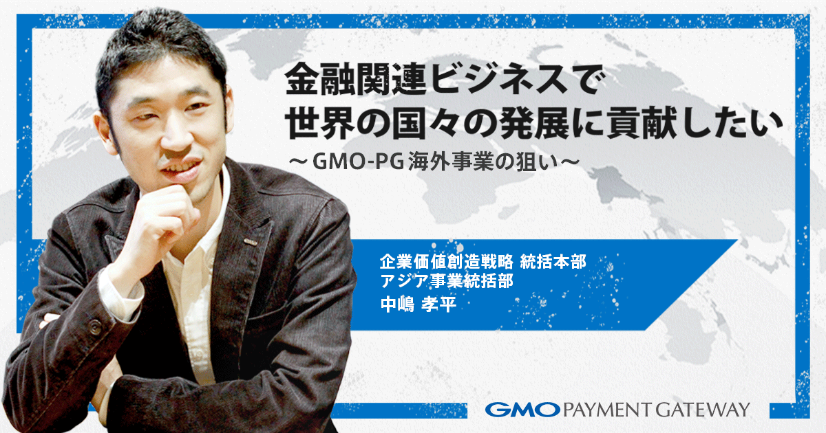 金融関連ビジネスで世界の国々の発展に貢献したい【GMO-PG海外事業の狙い】