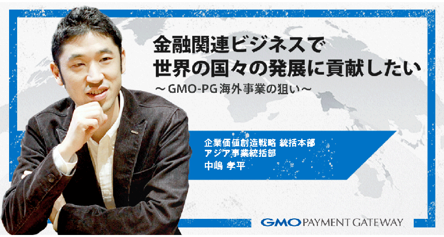 金融関連ビジネスで世界の国々の発展に貢献したい【GMO-PG海外事業の狙い】