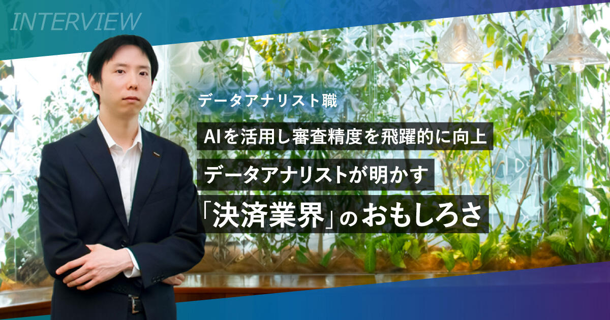 AIを活用し審査精度を飛躍的に向上―データアナリストが明かす「決済業界」のおもしろさ
