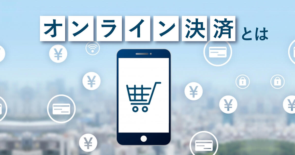 オンライン決済とは？種類と特徴を知って最適なサービスを選ぼう