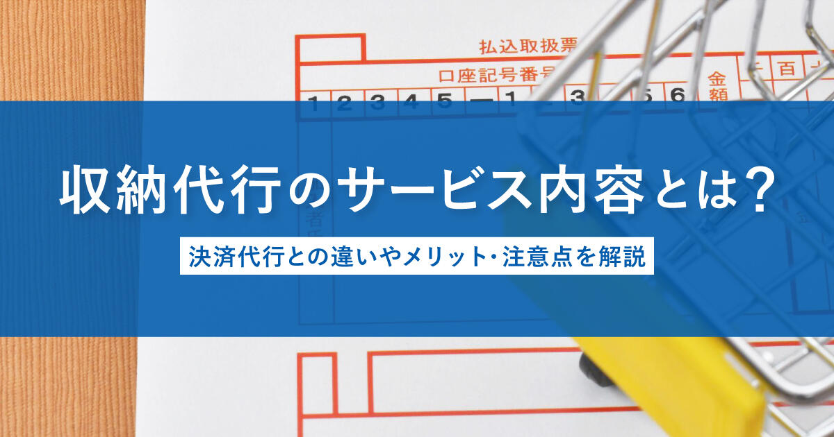収納代行のサービス内容とは？決済代行との違いやメリット・注意点を解説