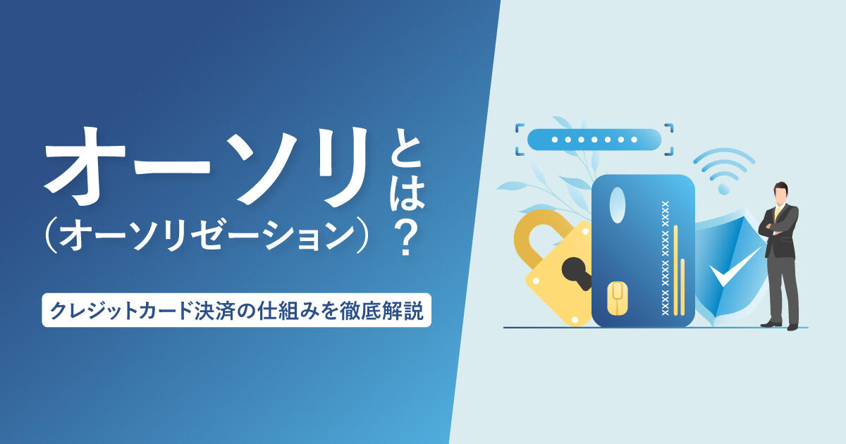オーソリ（オーソリゼーション）とは？クレジットカード決済の仕組みを徹底解説
