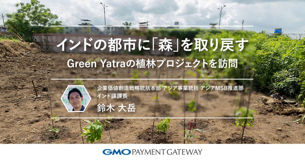 インドの都市に「森」を取り戻す ― GMOペイメントゲートウェイが支援するGreen Yatraの植林プロジェクトを訪問