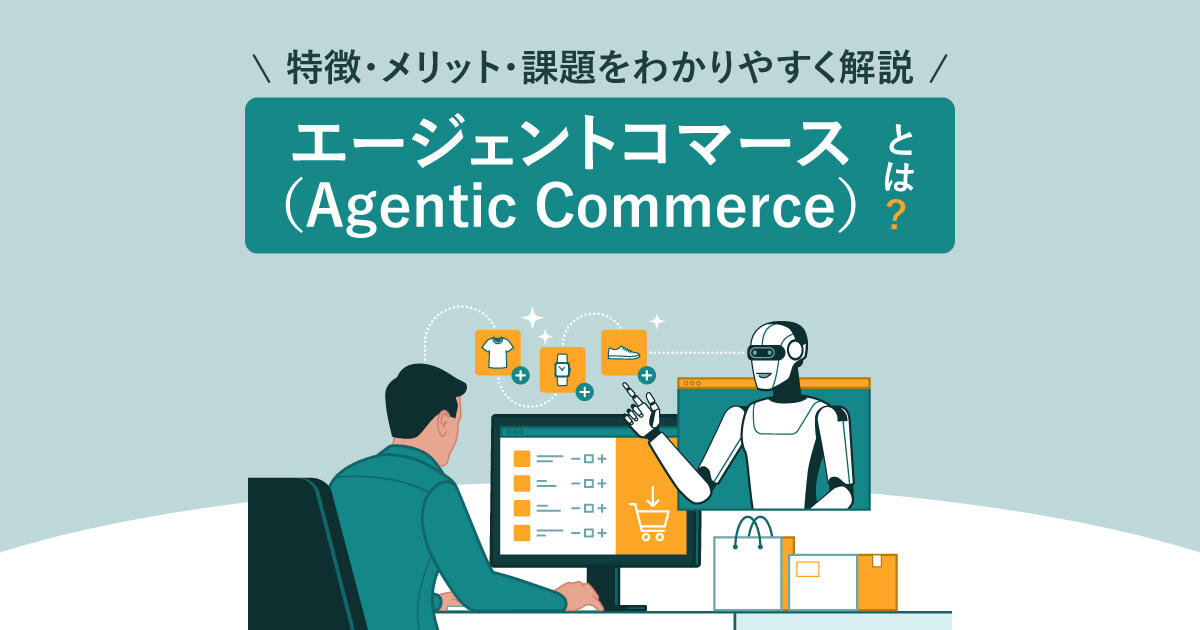 エージェントコマース（Agentic Commerce）とは？特徴・メリット・課題をわかりやすく解説