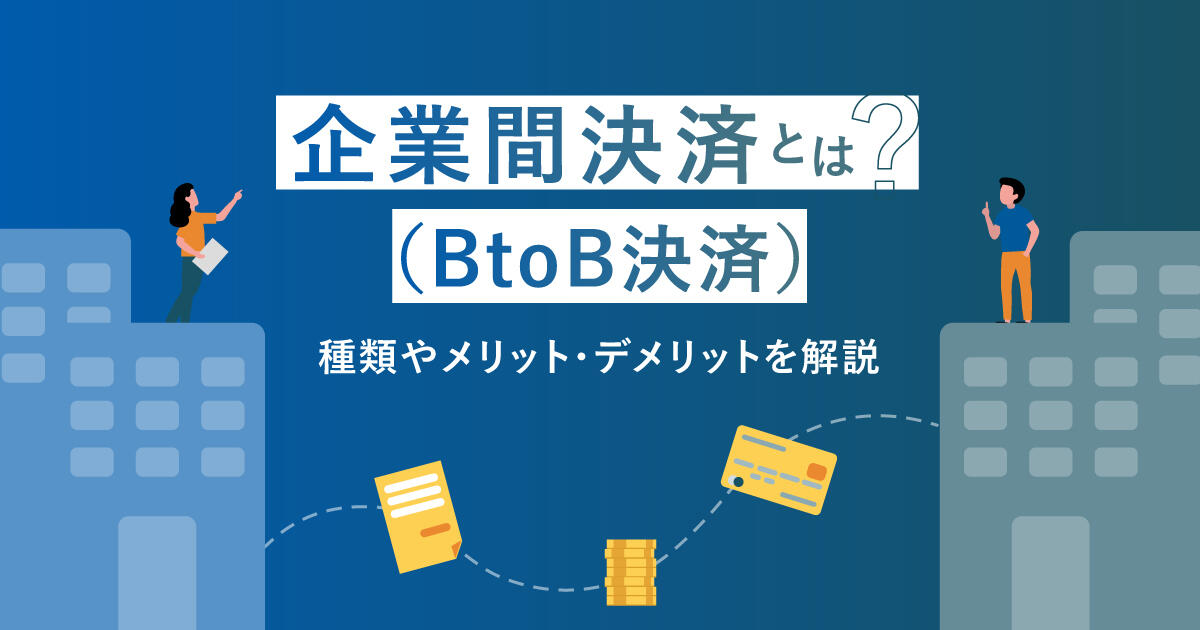 企業間決済（BtoB決済）とは？種類やメリット・デメリットを解説
