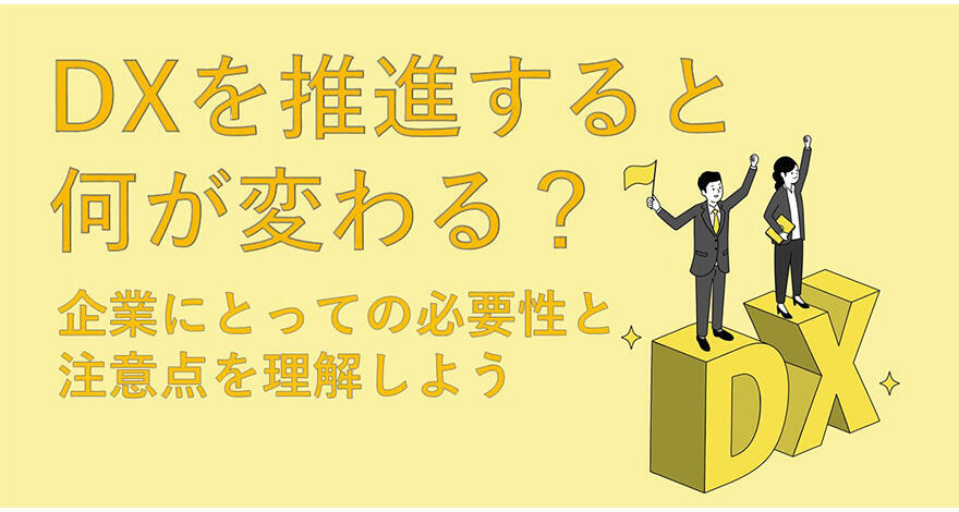 DXを推進すると何が変わる？企業にとっての必要性と注意点を理解しよう