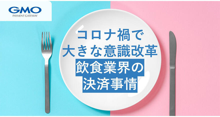 コロナ禍で大きな意識改革--店舗のキャッシュレス化へ【飲食業界の決済事情】