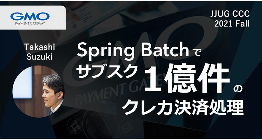 Spring Batch でサブスク1億件のクレカ決済処理【JJUG CCC 2021 Fall登壇】