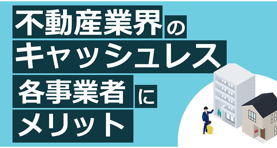 知っていますか？不動産賃貸業のキャッシュレス化は、入居者・各不動産事業者にメリットあり【不動産業界のDX】