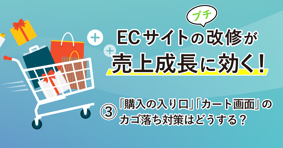 「購入の入り口」「カート画面」のカゴ落ち対策はどうする？実際のサイト改修事例をご紹介