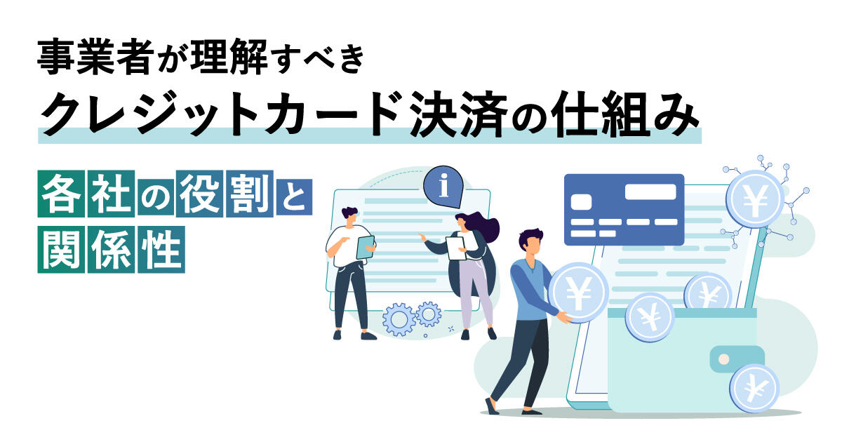 事業者が理解すべきクレジットカード決済の仕組み【各社の役割と関係性】