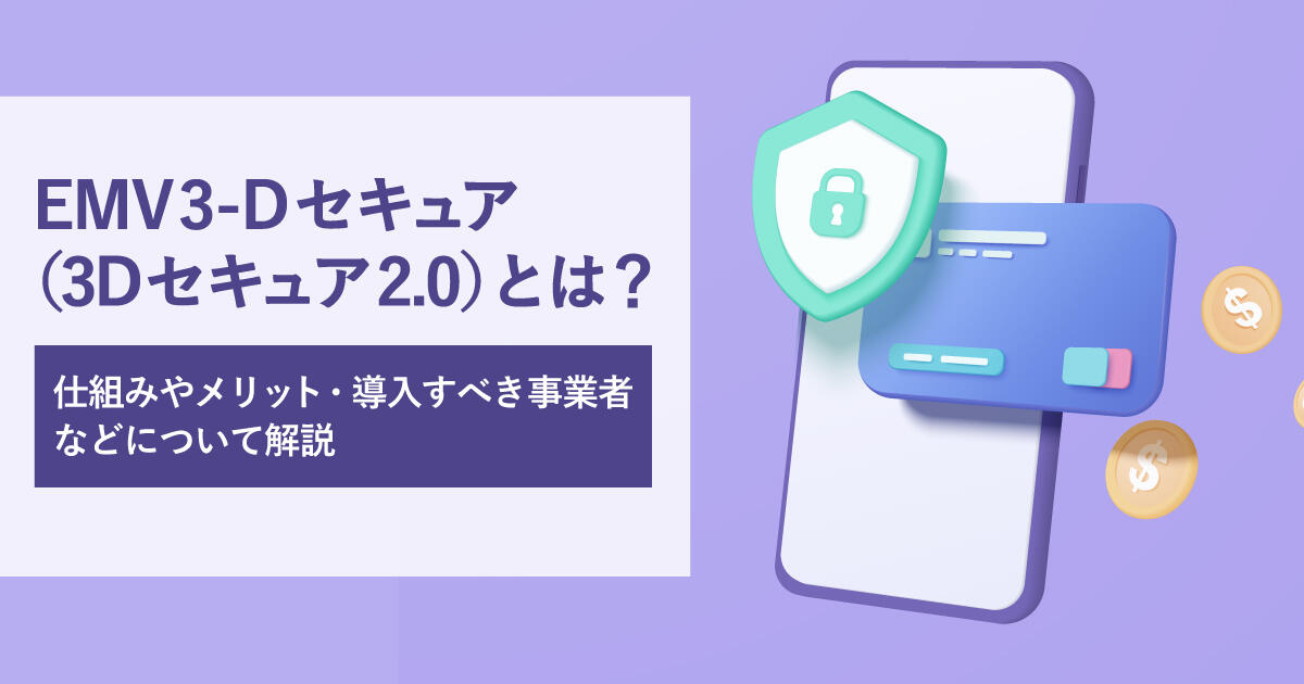 EMV 3-Dセキュア（3Dセキュア2.0）とは？仕組みやメリット・導入すべき事業者などについて解説