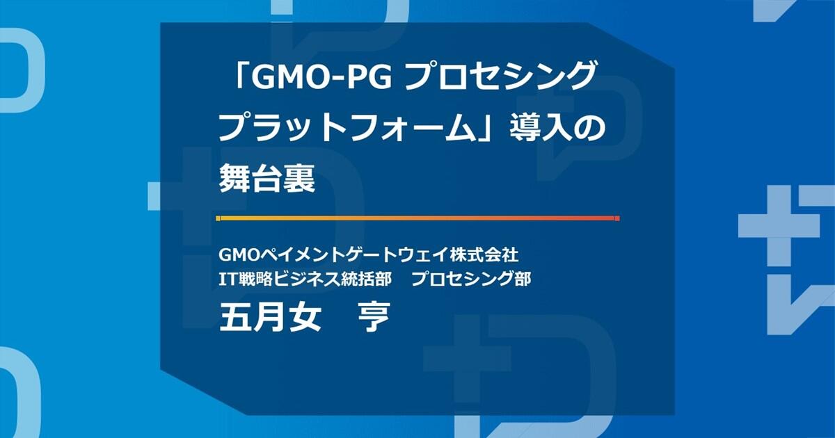 「GMO-PG プロセシングプラットフォーム」導入の舞台裏【GMO Developers Day 2022】