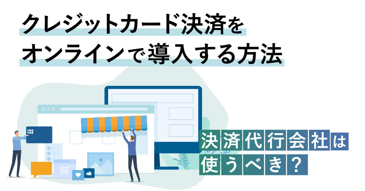 クレジットカード決済をオンラインで導入する方法～決済代行会社は使うべき？～