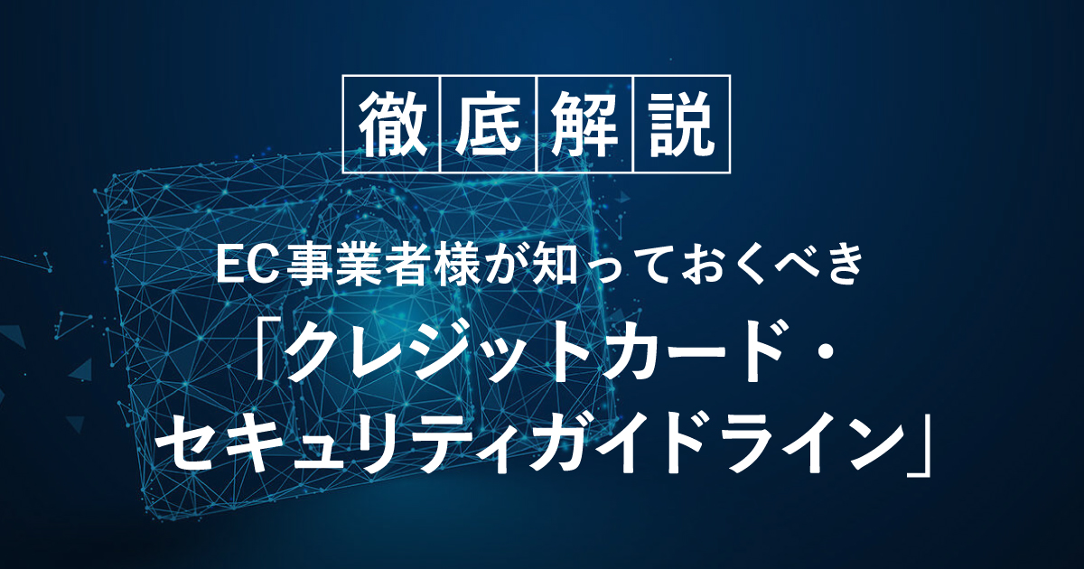 EC事業者様が知っておくべき「クレジットカード・セキュリティガイドライン」徹底解説