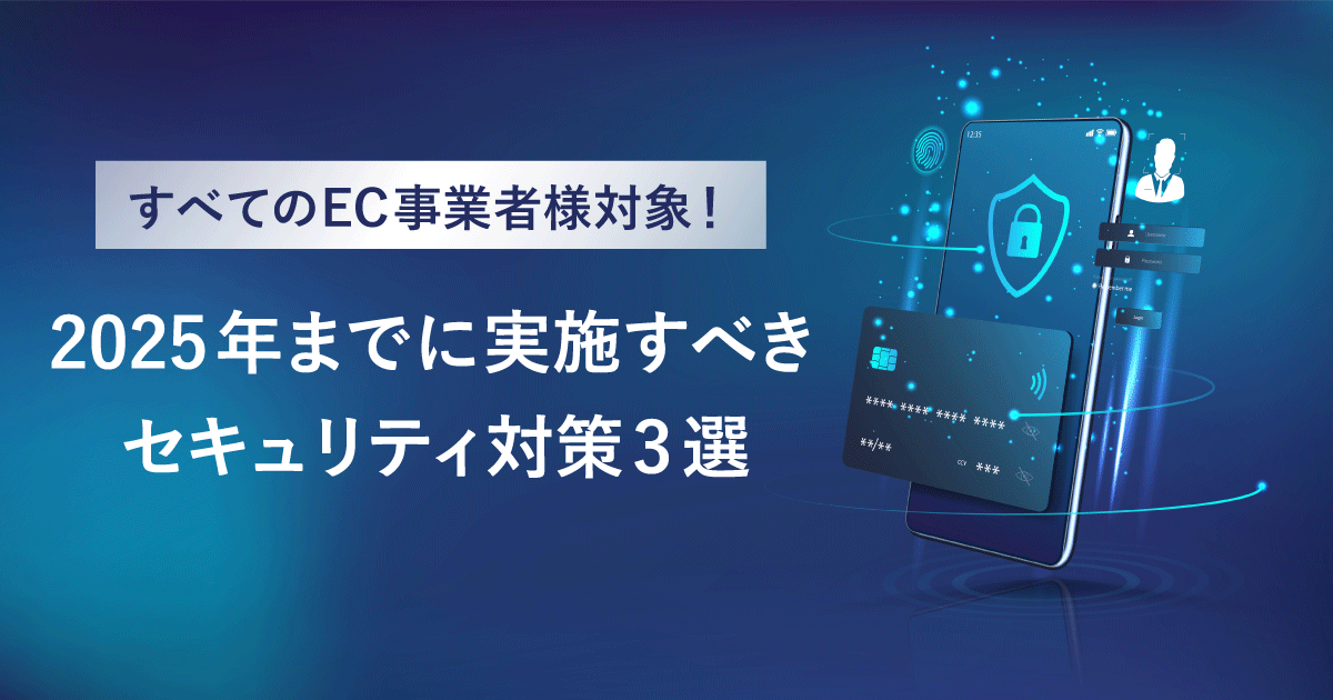 すべてのEC事業者様対象！2025年までに実施すべきセキュリティ対策3選