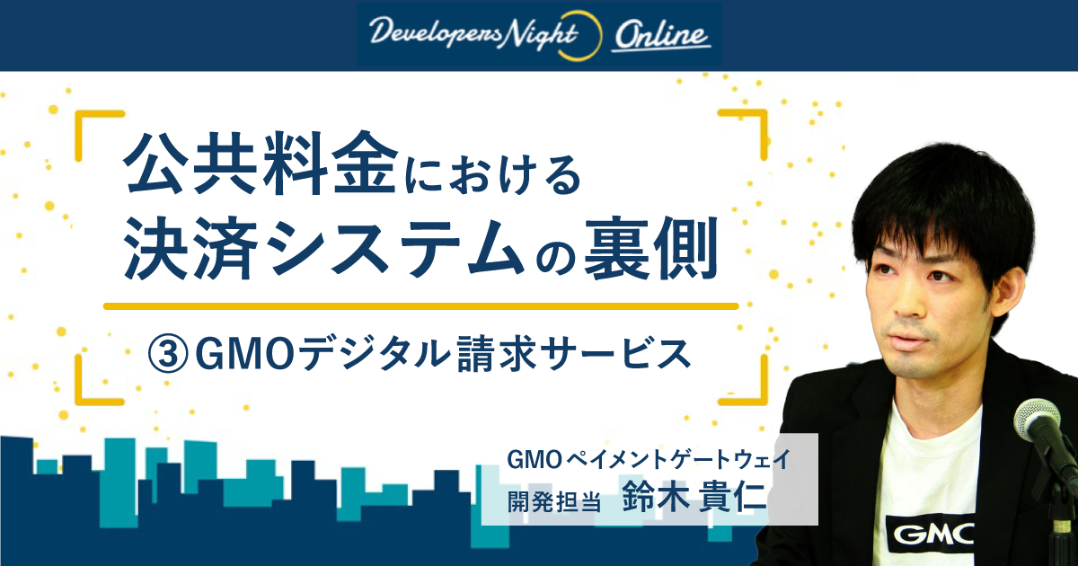 公共料金における決済システムの裏側③GMOデジタル請求サービス【DevelopersNight#37】