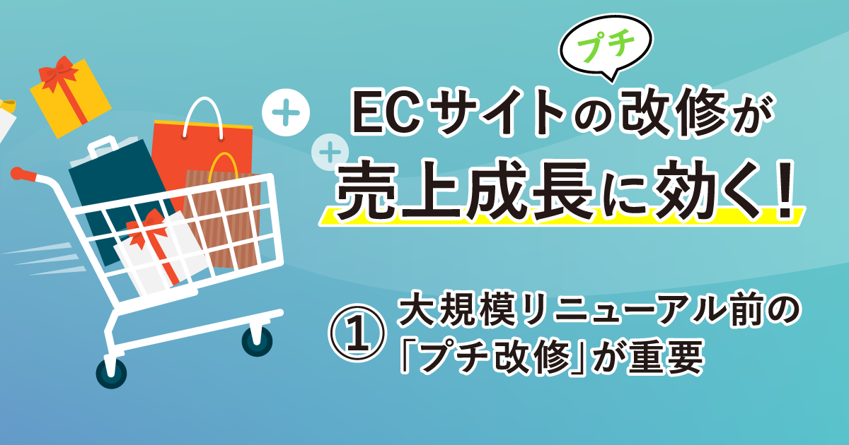 ECサイトは大規模リニューアル前の「プチ改修」が重要