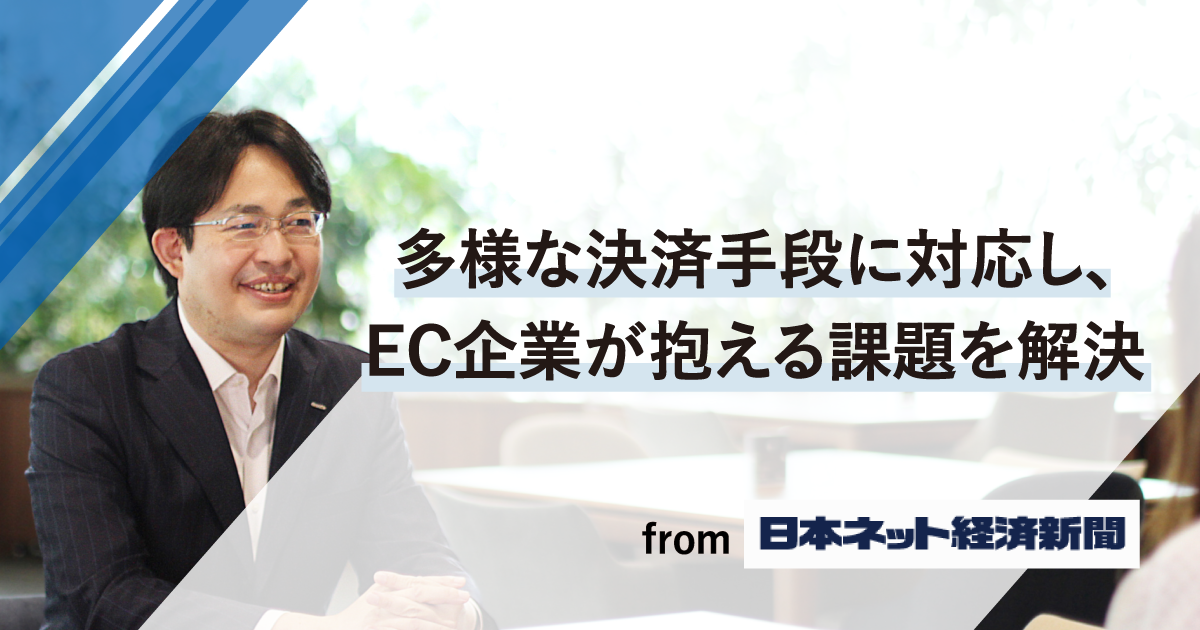 多様な決済手段に対応し、EC企業が抱える課題を解決【「日本ネット経済新聞」掲載記事】