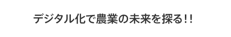 デジタル化で農業の未来を探る！！