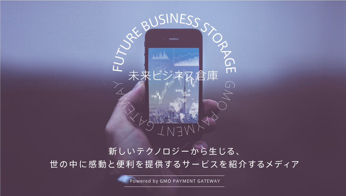 新しいテクノロジーから生じる 世の中に感動と便利を提供するサービスを紹介するメディア 未来ビジネス倉庫 Gmoペイメントゲートウェイ