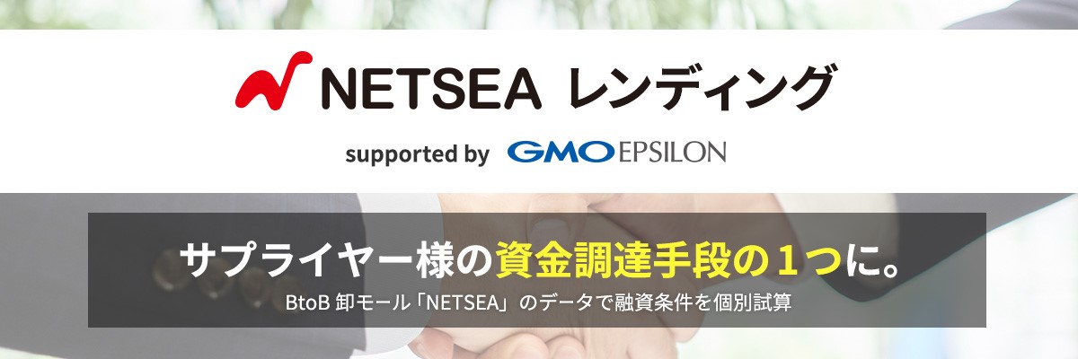 NETSEAレンディング supported byGMOイプシロン サプライヤー様の資金調達手段の１つに。BtoB卸モール「NETSA」のデータで融資条件を個別試算