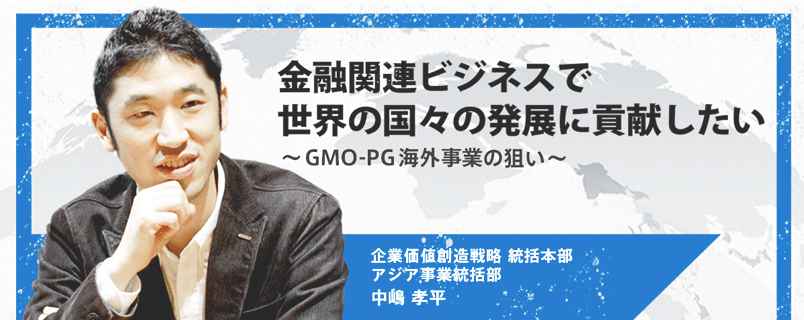 金融関連ビジネスで世界の国々の発展に貢献したい【GMO-PG海外事業の狙い】