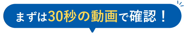 まずは30秒の動画で確認！