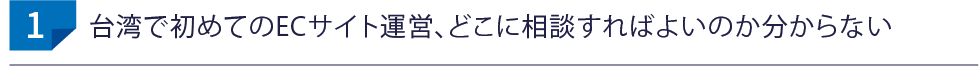 台湾で初めてのECサイト運営、どこに相談すればよいのか分からない