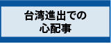 台湾進出での心配事