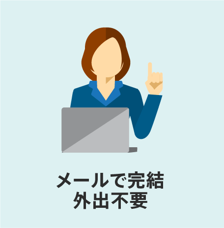 ご契約はメールで完結。外出する必要はございません