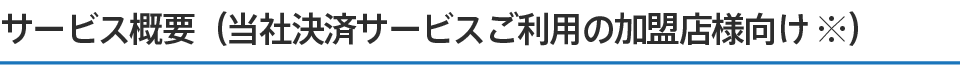 サービス概要(当社決済サービスご利用の加盟店様向け)
