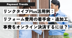 リンクタイプPlus活用例：リフォーム費用の着手金・追加工事費をオンライン決済するには？.png