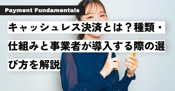 キャッシュレス決済とは？種類・仕組みと事業者が導入する際の選び方を解説.jpg