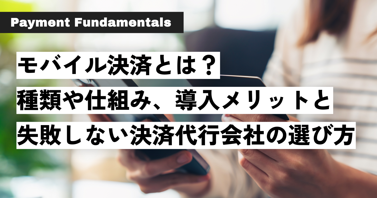 モバイル決済とは？ 種類や仕組み、導入メリットと 失敗しない決済代行会社の選び方.png