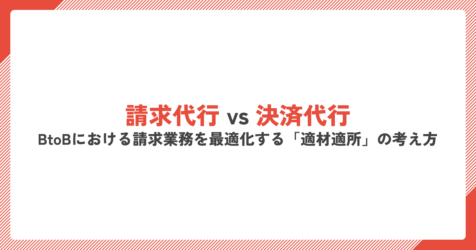 請求代行 vs 決済代行｜BtoBにおける請求業務を最適化する「適材適所」の考え方.png