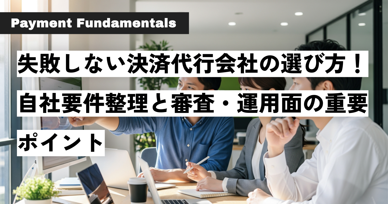 失敗しない決済代行会社の選び方！自社要件整理と審査・運用面の重要ポイント.png