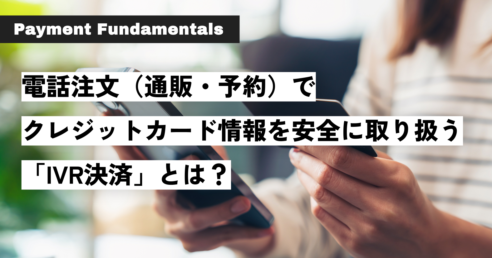 電話注文（通販・予約）でクレジットカード情報を安全に取り扱う「IVR決済」とは？.png
