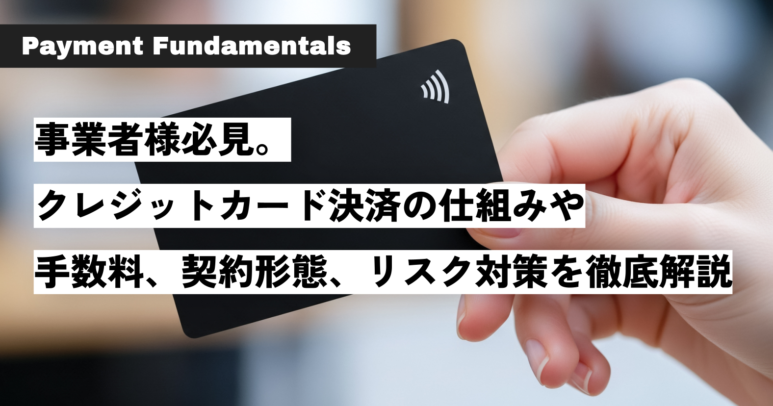事業者様必見。クレジットカード決済の仕組みや手数料、契約形態、リスク対策を徹底解説.png