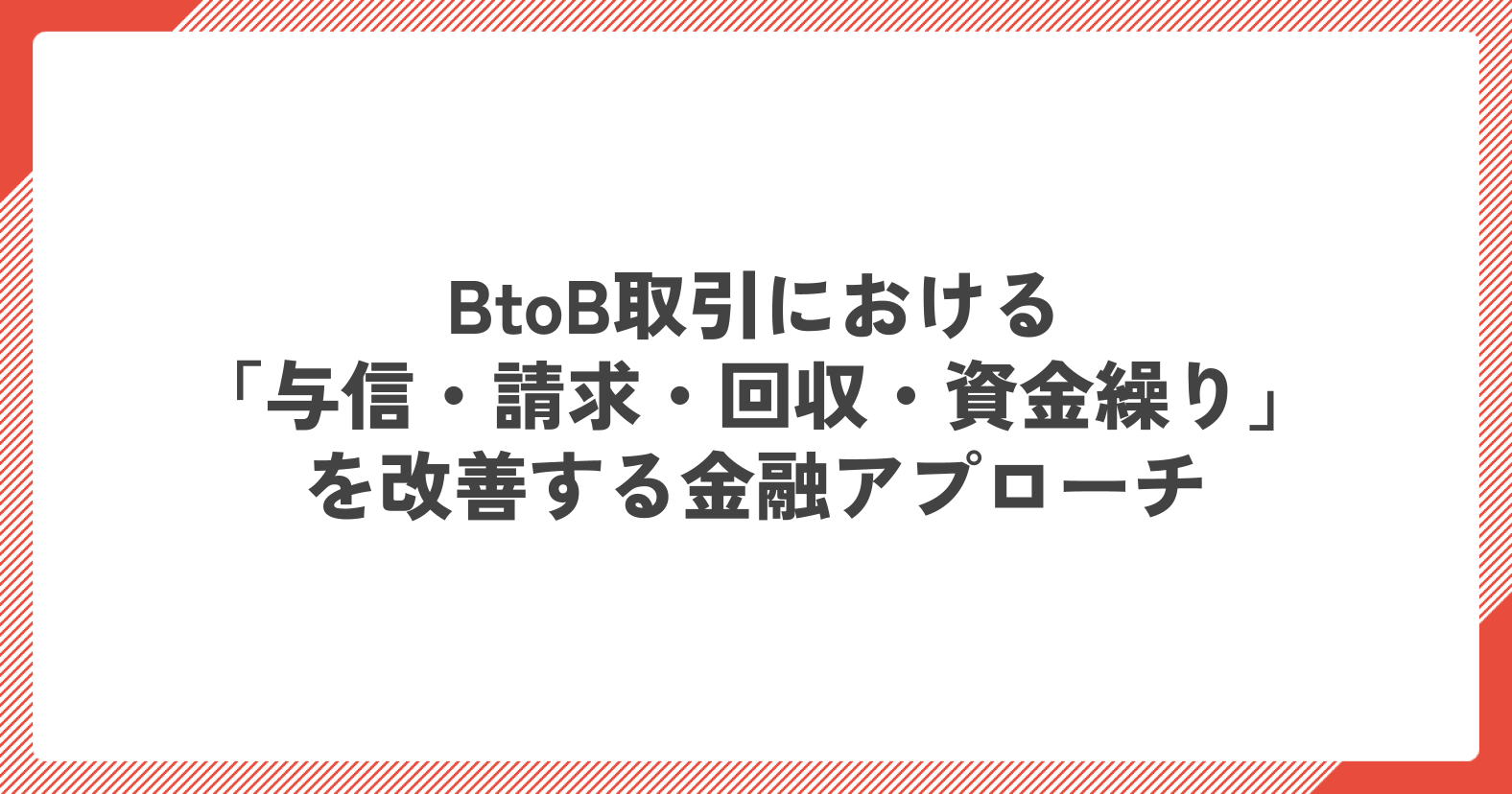 BtoB取引における「与信・請求・回収・資金繰り」を改善する金融アプローチ.png