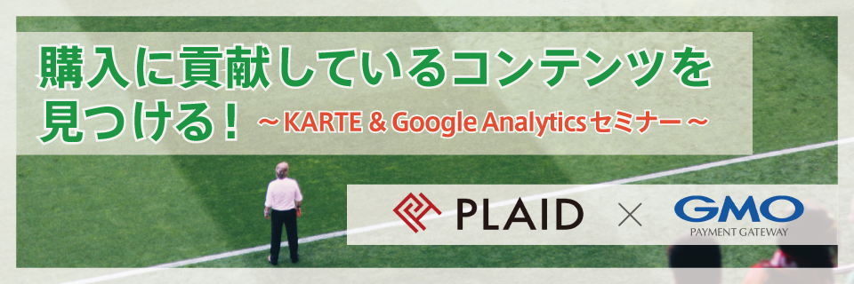 Find content that contributes to your purchase! [Plaid x GMO-PG] KARTE & Google Analytics Seminar