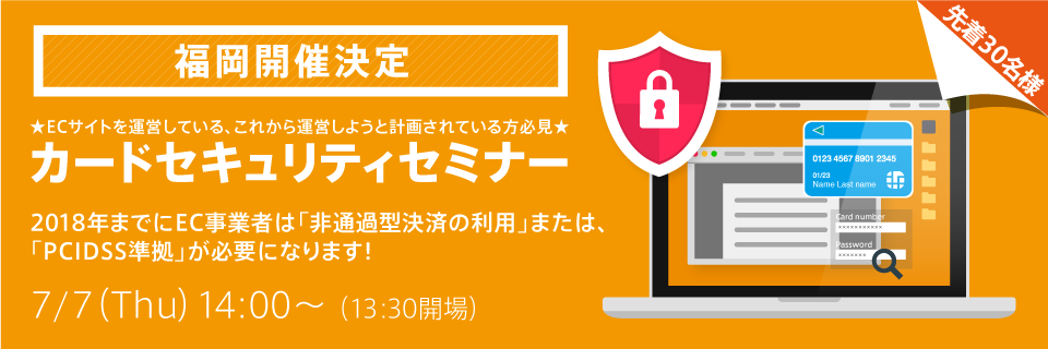 [Fukuoka] Card Security Seminar-EC operators non-passing-over settlement&quot; or &quot;PCI DSS compliance&quot;-